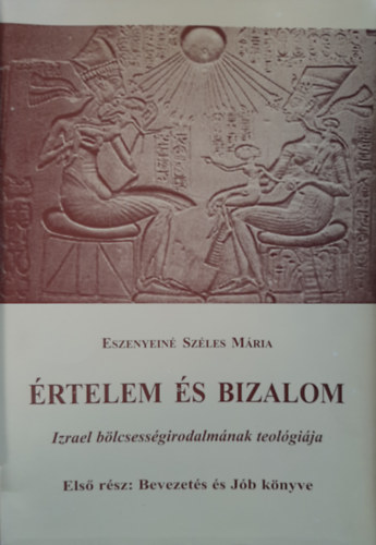 Eszenyein Szles Mria - rtelem s Bizalom - Izrael blcsessgirodalmnak teolgija (Els rsz: Bevezets s Jb knyve)