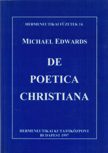 Michael Edwards - De Poetica Christiana (Hermeneutikai f�zetek 14.)