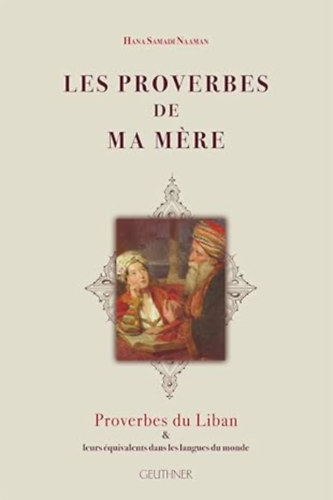 Hana Samadi Naaman - Les proverbes de ma mere: Proverbes du Liban & leurs �quivalents dans les langues du monde