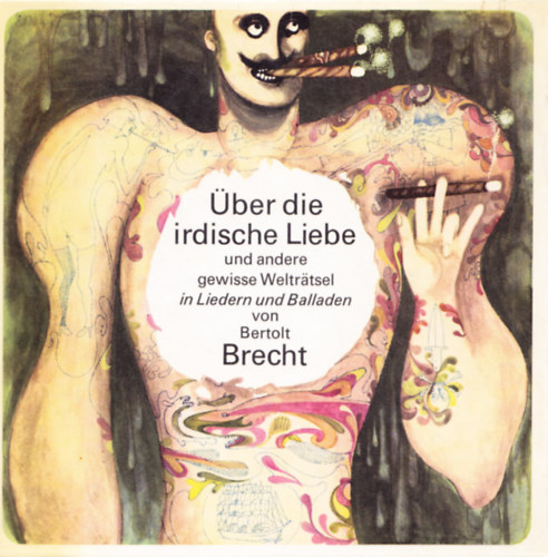 Bertolt Brecht - Über die irdische Liebe und andere gewisse Welträtsel In Liedern und Balladen