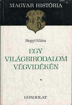 Hegyi Klára - Egy világbirodalom végvidékén (Magyar História)