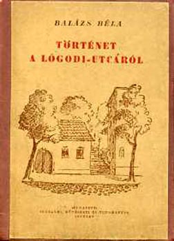 Balázs Béla - Történet a Lógodi-utcáról, a tavaszról, a halálról és a messzeségről