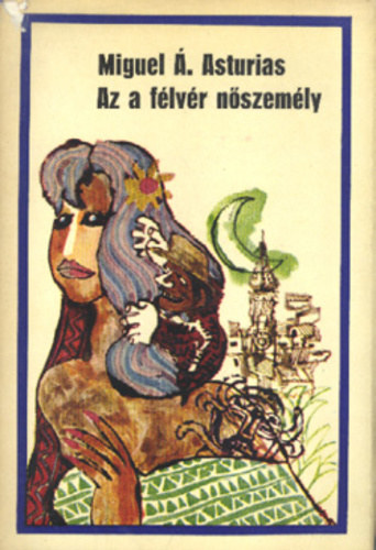 Miguel �ngel Asturias - Az a f�lv�r n�szem�ly (Irodalmi Nobel-d�jasok K�nyvt�ra 8)