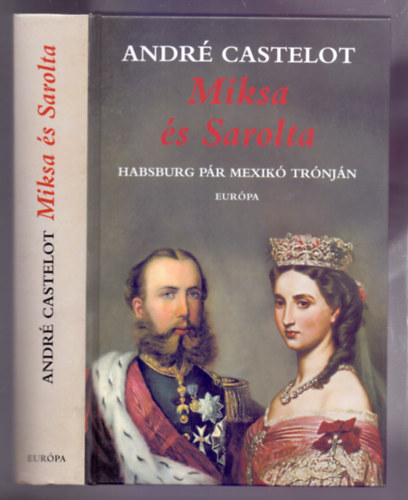 Andr Castelot - Miksa s Sarolta - Habsburg pr Mexik trnjn