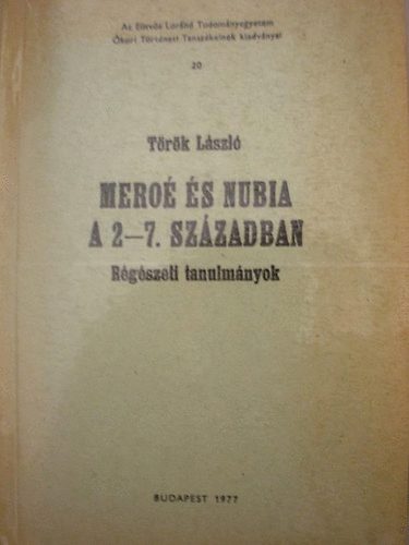 T�r�k L�szl� - Mero� �s Nubia a 2-7. sz�zadban. R�g�szeti tanulm�nyok