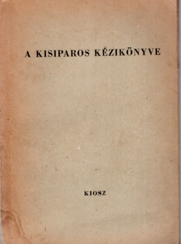 Dr. Surnyi Pter - A kisiparos kziknyve- Iparigazgatsi, ad-, r- s egyb gazdasgi ismeretek kisiparosok rszre