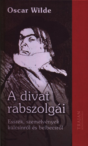 Oscar Wilde - A divat rabszolgái - Esszék, szemelvények külcsínről és belbecsről
