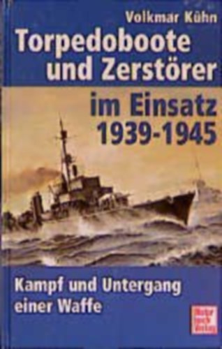 Volkmar K�hn - Torpedoboote und Zerst�rer im Einsatz 1939-1945 - Kampf und Untergang einer Waffe
