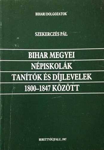 Szekerczés Pál - Bihar megyei népiskolák, tanítók és díjlevelek 1800-1847 között