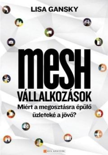 Lisa Gansky - Mesh vállalkozások - Miért a megosztásra épülő üzleteké a jövő?