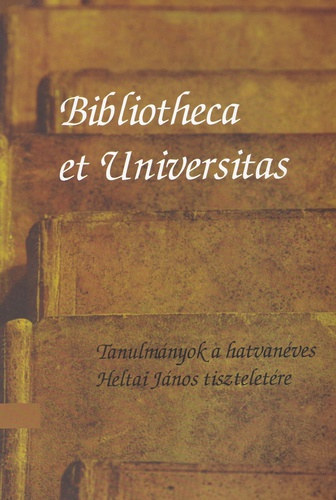 Tasi Réka (szerk.) Kecskeméti Gábor (szerk.) - Bibliotheca et Universitas - Tanulmányok a hatvanéves Heltai János tiszteletére