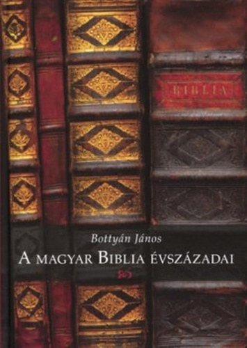 Bottyn Jnos - A magyar Biblia vszzadai