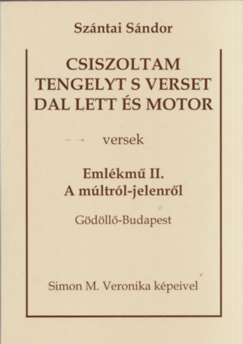 Sz�ntai S�ndor - Csiszoltam tengelyt s verset dal lett �s motor - Eml�km� II. A m�ltr�l-jelenr�l (G�d�ll�-Budapest)