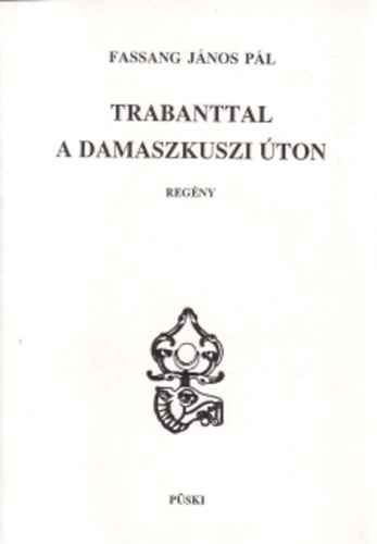 Fassang J�nos P�l - Trabanttal a damaszkuszi �ton
