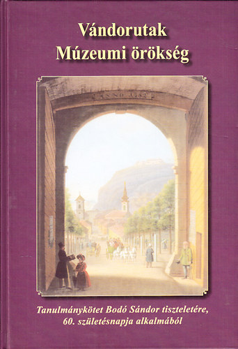 Viga Gyula  (szerk.); Holl� Szilvia Andrea (szerkeszt�); Cs. Schwalm Edit (szerk.) - V�ndorutak- M�zeumi �r�ks�g (Tanulm�nyok Bod� S�ndor tisztelet�re, 60. sz�let�snapja alkalm�b�l)