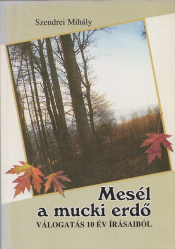 Szendrei Mih�ly - Mes�l a mucki erd� (v�logat�s 10 �v �r�saib�l)