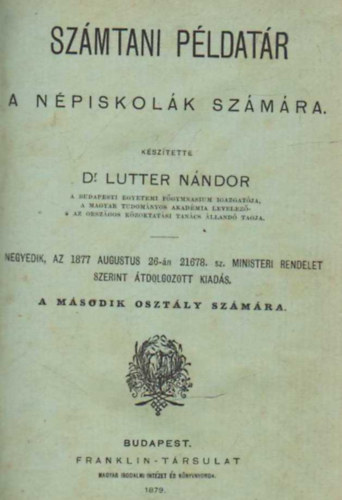 Dr. Lutter Nándor - Számtani példatár a népiskolák számára a második, harmadik, negyedik, ötödik, hatodik osztály számára (1879) - 5 mű egy kötetben