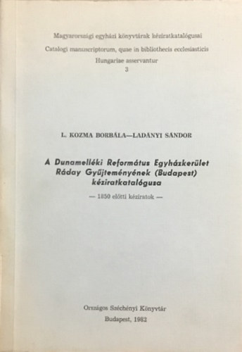 Ladányi Sándor L. Kozma Borbála - A Dunamelléki Református Egyházkerület Ráday Gyűjteményének (Budapest) kéziratkatalógusa - 1850 előtti kéziratok