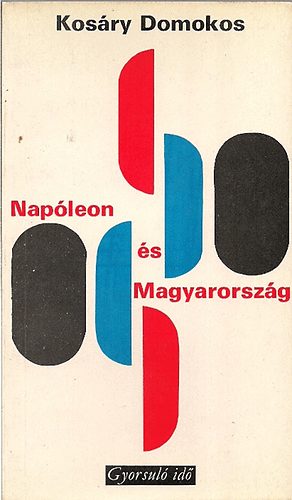 Kosáry Domokos - Napóleon és Magyarország (gyorsuló idő)