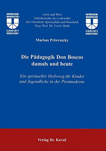 Markus Priwratzky - Die Pädagogik Don Boscos damals und heute (Ein spiritueller Heilsweg füg Kinder und Jugendliche in der Postmoderne)