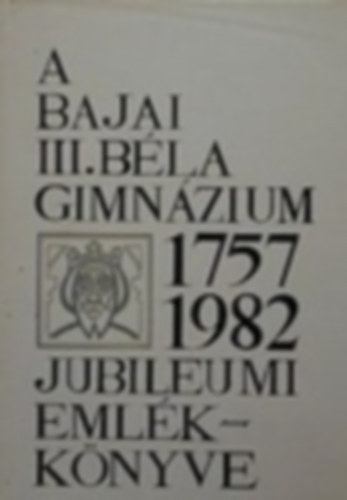 A bajai III. Bla Gimnzium jubileumi emlkknyve 1757-1982