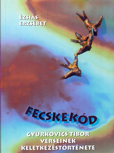 �zsai�s Erzs�bet - Fecskek�d- Gyurkovics Tibor verseinek keletkez�st�rt�nete