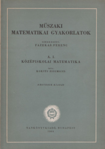 Fazekas Ferenc (szerk.) - Műszaki matematikai gyakorlatok A. I. Középiskolai matematika