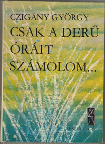 Czigány György - Csak a derű óráit számolom...