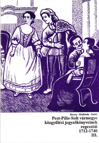Kisfaludy Katalin, Szab� Attila Borosy Andr�s - Pest-Pilis-Solt v�rmegye k�zgy�l�si jegyz�k�nyveinek regeszt�i III. (1712-1740)