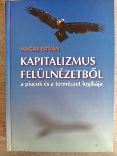 Magas Istvn - Kapitalizmus fellnzetbl - A piacok s a termszet logikja (vilggazdasgi tanulmnyok) - Dediklt pldny!