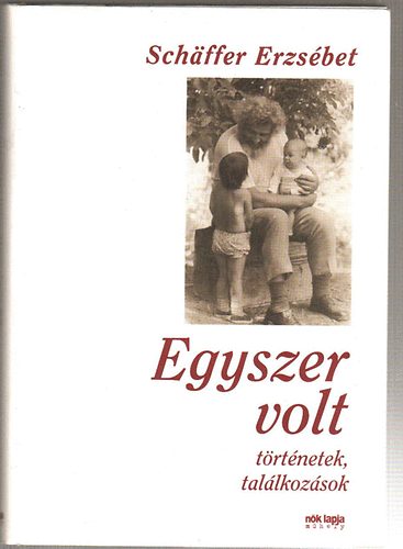 Schäffer Erzsébet - Egyszer volt- történetek,találkozások