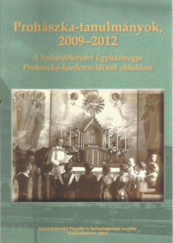 Prohászka-tanulmányok 2009-2012 - A Székesfejérvári Egyházmegye Prohászka-konferenciáinak előadásai