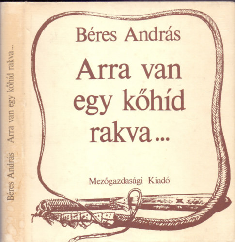 Dr. Béres András - Arra van egy kőhíd rakva...(Hortobágyi és hajdúsági pásztortörténetek)