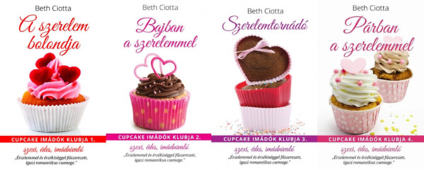 Beth Ciotta - Cupcake Imdk Klubja sorozat 1-4. (A szerelem bolondja, Bajban a szerelemmel, Szerelemtornd, Prban a szerelemmel)