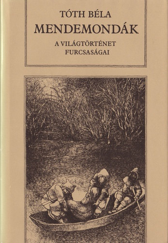 SZERZŐ Tóth Béla SZERKESZTŐ Steinert Ágota - Mendemondák - A világtörténet furcsaságai