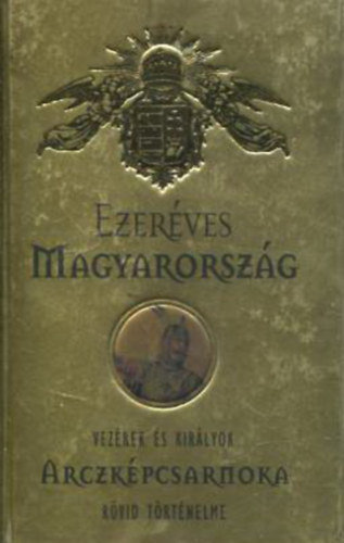 Ezeréves Magyarország - Vezérek és királyok rövid történelme