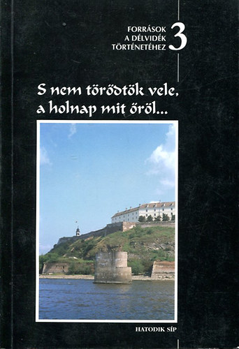 Csorba Csaba (szerk.) - S nem törődtök vele, a holnap mit őröl... Források a Délvidék történet