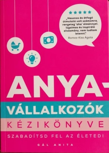 Gál Anita - Anyavállalkozók kézikönyve - Szabadítsd fel az életed!