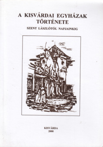 P�nzes Tiborc Szabolcs, Poncs�k Ang�la Eszter N�z� Istv�n - A kisv�rdai egyh�zak t�rt�nete Szent L�szl�t�l napjainkig