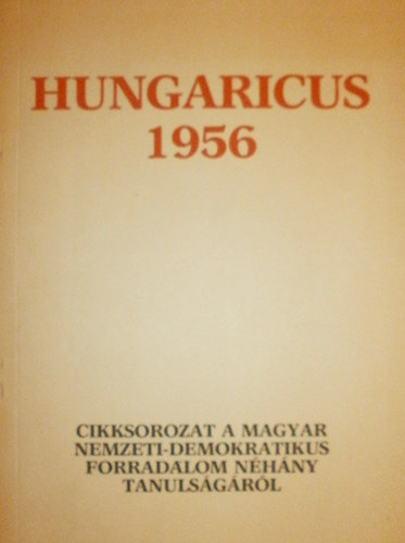Hungaricus 1956 - Cikksorozat a magyar nemzeti - demokratikus forradalom nhny tanulsgrl.