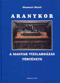 Gyarmati Dezs - Aranykor (a magyar vizilabdzs trtnete)