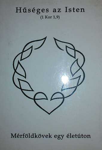 L�szl� �gota - T�th Zsolt  (szerk.) - H�s�ges az Isten (1 Kor 1,9) M�rf�ldk�vek egy �let�ton