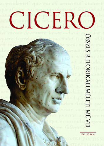 Marcus Tullius Cicero - Cicero �sszes retorikaelm�leti m�vei
