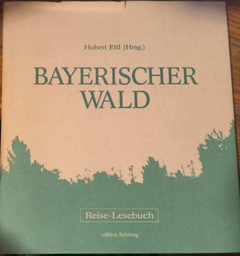 Hubert Ettl - Bayerischer Wald: Reise-Lesebuch