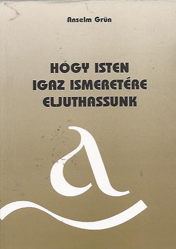 Anselm Gr�n - Hogy Isten igaz ismeret�re eljuthassunk