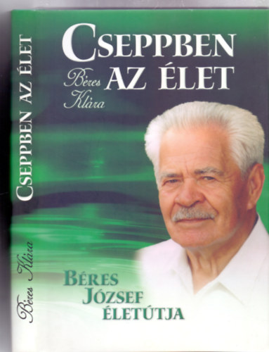 Béres Klára - Cseppben az élet - Béres József életútja (Dedikált)
