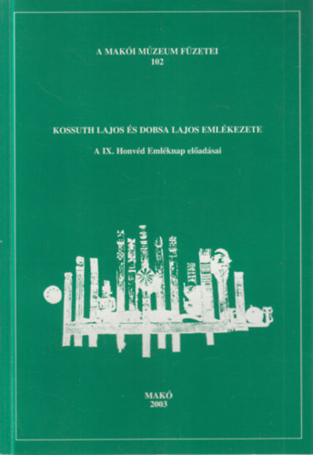 Kossuth Lajos és Dobsa Lajos emlékezete (A IX. Honvéd Emléknap előadásai)- A Makói Múzeum füzetei 102.