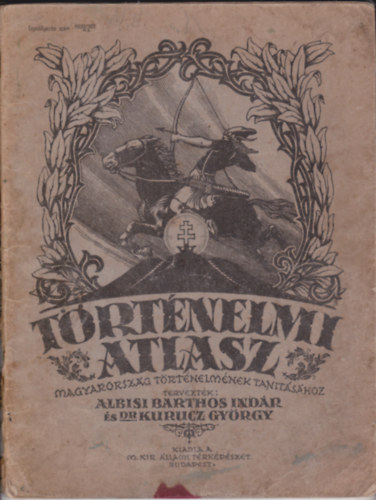 Dr. Kurucz Gy�rgy - Albisi Barthos Ind�r - T�rt�nelmi atlasz MAGYARORSZ�G T�RT�NELM�NEK TANIT�S�HOZ - M. Kir. �llami T�rk�p�szet kiadv�nya - Sz�nes t�rk�pekkel. F�el�rus�t�: K�kai Lajos k�nyvkeresked�, Budapes