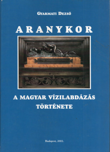 Gyarmati Dezs - Aranykor (a magyar vizilabdzs trtnete)