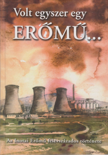 Andr�ssy Antal - Volt egyszer egy er�m�... (Az Inotai Er�m� f�l�vsz�zados t�rt�nete)